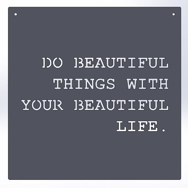 Do Beautiful Things With Your Beautiful Life.