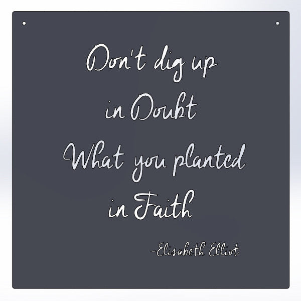 Don't dig up in Doubt What you planted in Faith -Elisabeth Elliot