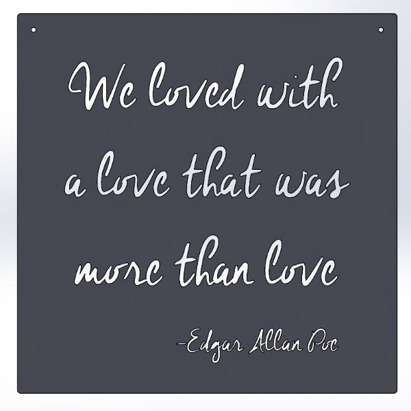 We loved with a love that was more than love -Edgar Allan Poe