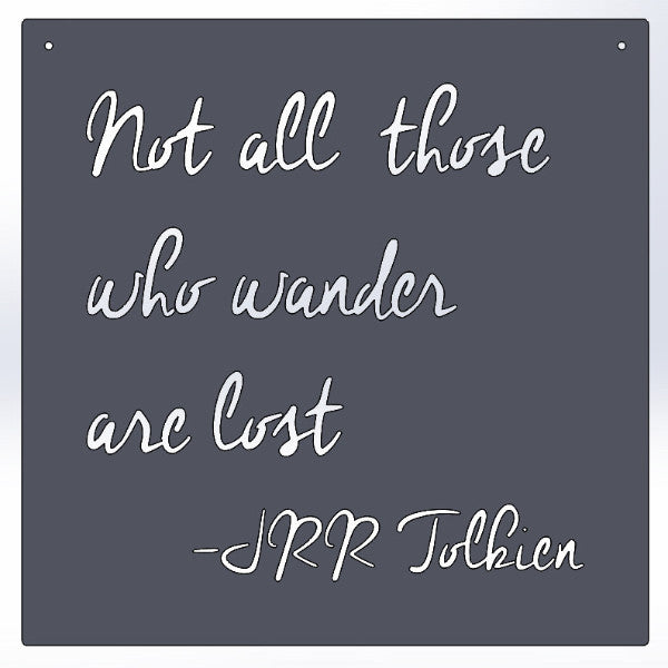 Not All Those Who Wander Are Lost -JRR Tolkien