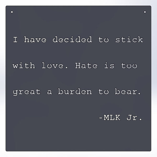 I Have Decided To Stick With Love. Hate Is Too Great A Burden To Bear. -MLK Jr.