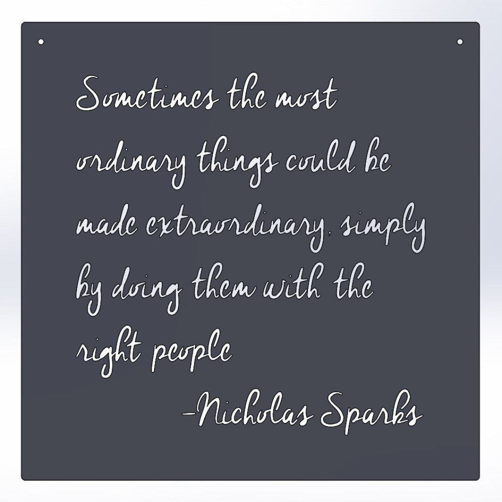 Sometimes the most ordinary things could be made extraordinary, simply by doing them with the right people -Nicholas Sparks